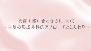皮膚の縫い合わせ方について〜当院の形成外科的アプローチとこだわり〜